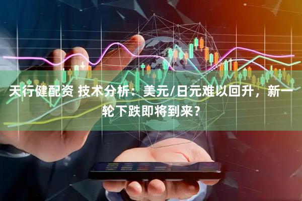 天行健配资 技术分析：美元/日元难以回升，新一轮下跌即将到来？