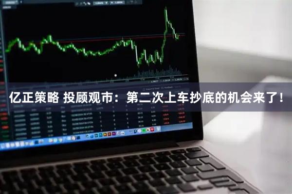 亿正策略 投顾观市：第二次上车抄底的机会来了！