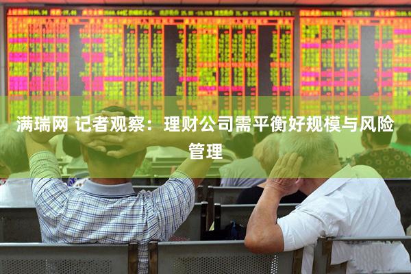 满瑞网 记者观察：理财公司需平衡好规模与风险管理