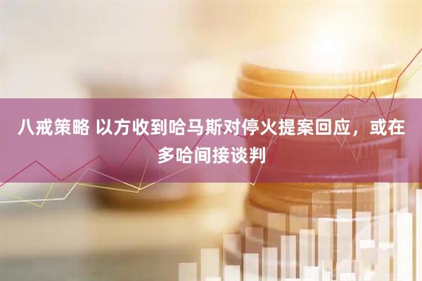 八戒策略 以方收到哈马斯对停火提案回应，或在多哈间接谈判