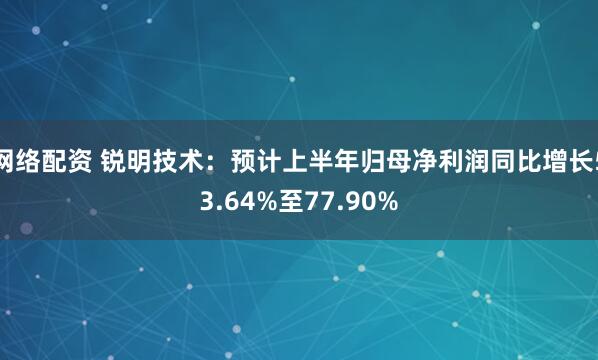 网络配资 锐明技术：预计上半年归母净利润同比增长53.64%至77.90%