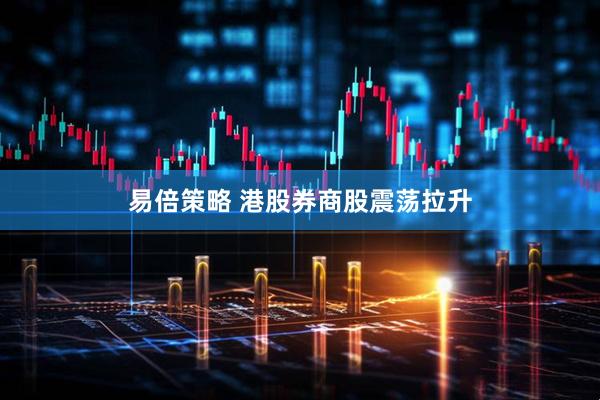 易倍策略 港股券商股震荡拉升