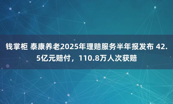 钱掌柜 泰康养老2025年理赔服务半年报发布 42.5亿元赔付，110.8万人次获赔