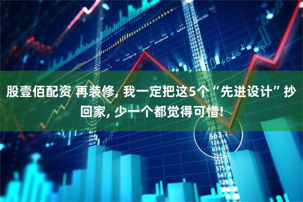 股壹佰配资 再装修, 我一定把这5个“先进设计”抄回家, 少一个都觉得可惜!