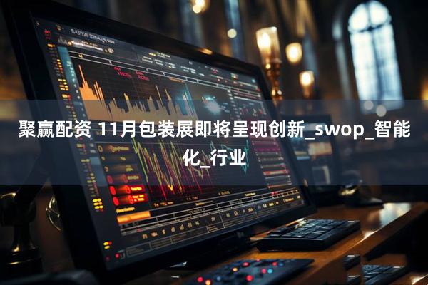 聚赢配资 11月包装展即将呈现创新_swop_智能化_行业